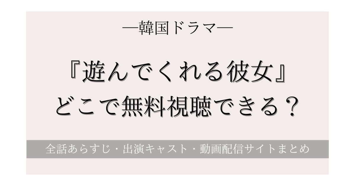 韓国ドラマ『遊んでくれる彼女』Netflixやアマプラどこで全話無料視聴できる？吹き替え＆日本語字幕付き動画配信サービスを徹底比較